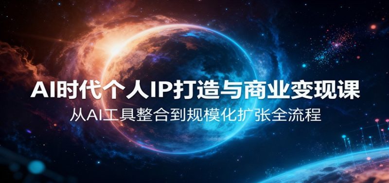 AI时代个人IP打造与商业变现课，从AI工具整合到规模化扩张全流程 - 严选资源大全 - 严选资源大全