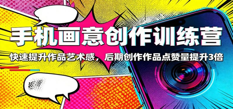 手机画意创作训练营:快速提升作品艺术感,后期创作作品点赞量提升3倍 - 严选资源大全 - 严选资源大全