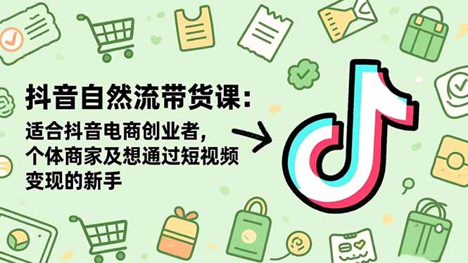 抖音自然流带货课：适合抖音电商创业者,个体商家及想通过短视频变现的新手 - 严选资源大全