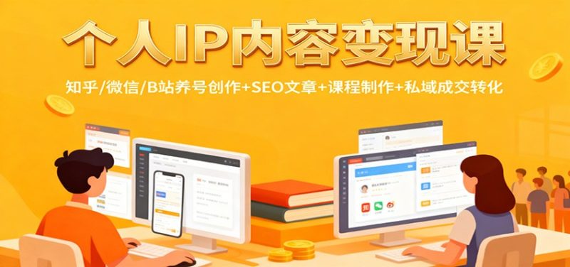 个人IP内容变现课：知乎/微信/B站养号创作+SEO文章+课程制作+私域成交转化 - 严选资源大全 - 严选资源大全