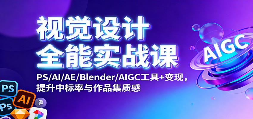 视觉设计全能实战课:PS/AI/AE/Blender/AIGC工具+变现,提升中标率与作品集质感 - 严选资源大全