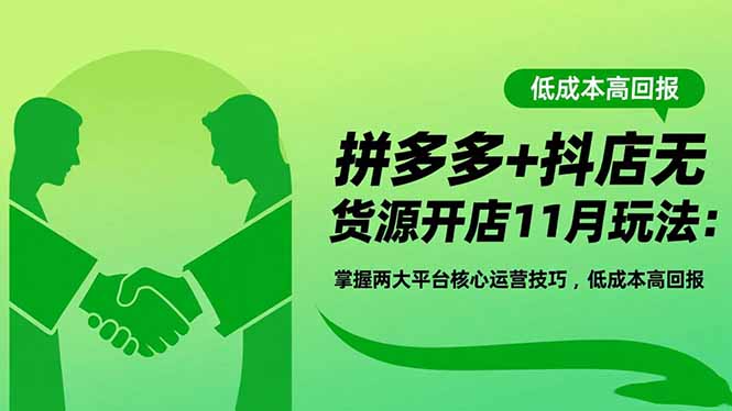 拼多多+抖店无货源开店11月玩法:掌握两大平台核心运营技巧,低成本高回报 - 严选资源大全