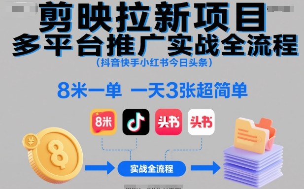 剪映拉新项目多平台推广实战全流程(抖音快手小红书今日头条)，8米一单，一天3张超简单 - 严选资源大全