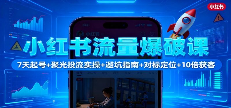 小红书流量爆破课:7天起号+聚光投流实操+避坑指南+对标定位+10倍获客 - 严选资源大全 - 严选资源大全