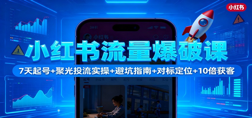 小红书流量爆破课:7天起号+聚光投流实操+避坑指南+对标定位+10倍获客 - 严选资源大全