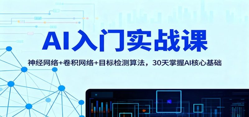 AI入门实战课:神经网络+卷积网络+目标检测算法,30天掌握AI核心基础 - 严选资源大全 - 严选资源大全