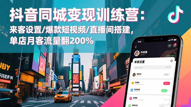 抖音同城变现训练营:来客设置/爆款短视频/直播间搭建,单店月客流量翻200% - 严选资源大全