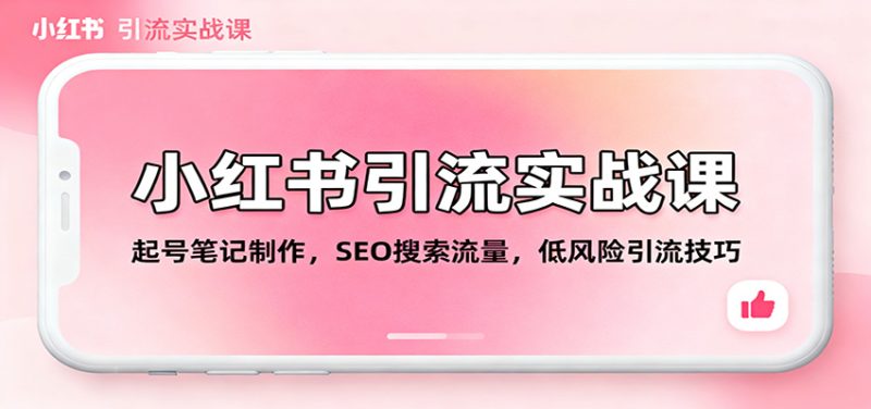 小红书引流实战课：起号笔记制作，SEO搜索流量，低风险引流技巧 - 严选资源大全 - 严选资源大全