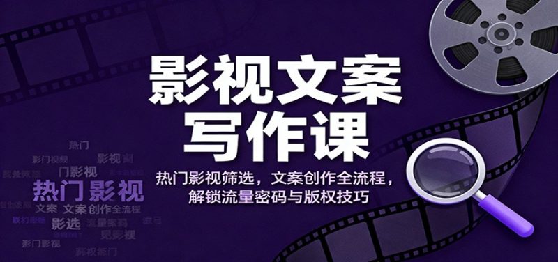 影视文案写作课：热门影视筛选，文案创作全流程，解锁流量密码与版权技巧 - 严选资源大全 - 严选资源大全