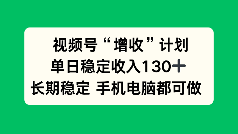 视频号“增收”计划，单日稳定收入130十，长期稳定 手机电脑都可做！ - 严选资源大全 - 严选资源大全