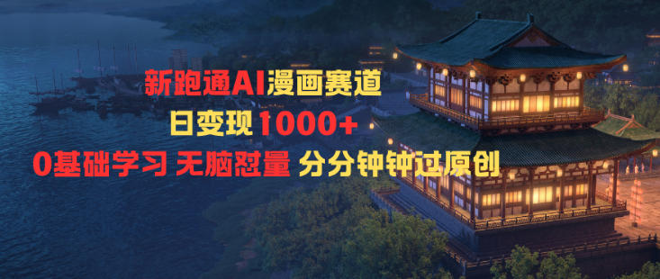 新跑通AI漫画赛道日变现1k+0基础学习无脑怼量分分钟钟过原创 - 严选资源大全