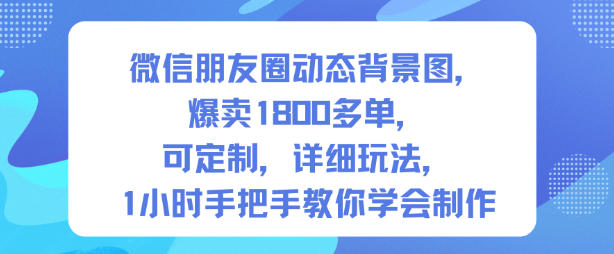 微信朋友圈动态背景图，爆卖1800多单，可定制，详细的玩法，1小时手把手教你学会制作【第一期】 - 严选资源大全