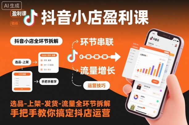 抖音小店盈利课-选品-上架-发货-流量全环节拆解，手把手教你搞定抖店运营 - 严选资源大全