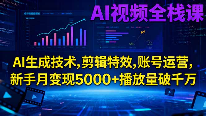 AI视频全栈课:AI生成技术,剪辑特效,账号运营,新手月变现5000+播放量破千万 - 严选资源大全