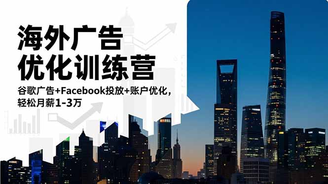 海外广告优化训练营：谷歌广告+Facebook投放+账户优化，轻松月薪1-3万 - 严选资源大全