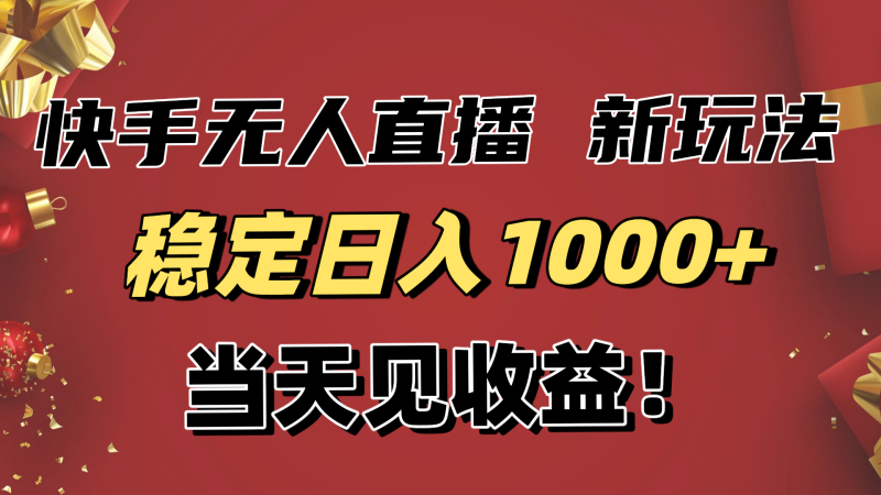 稳定日入1000+!快手无人直播带货新玩法,当天见收益!小白轻松躺赚 - 严选资源大全 - 严选资源大全