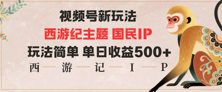 视频号分成新玩法，西游记主题国民IP，玩法简单，单日收益多张 - 严选资源大全