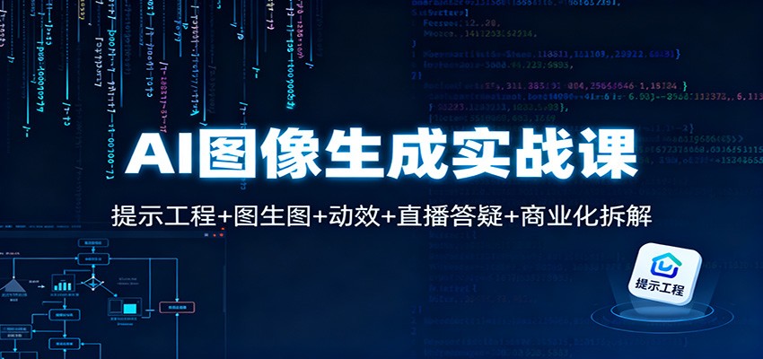 AI图像生成实战课：提示工程+图生图+动效+直播答疑+商业化拆解 - 严选资源大全