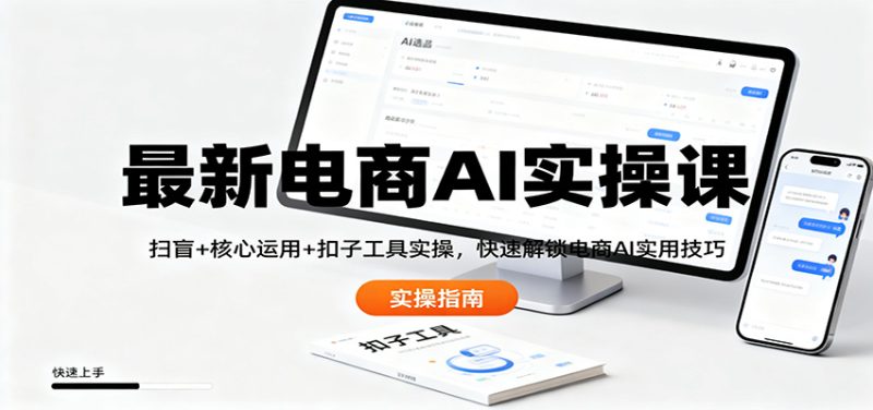 最新电商AI实操课：扫盲+核心运用+扣子工具实操，快速解锁电商AI实用技巧 - 严选资源大全 - 严选资源大全