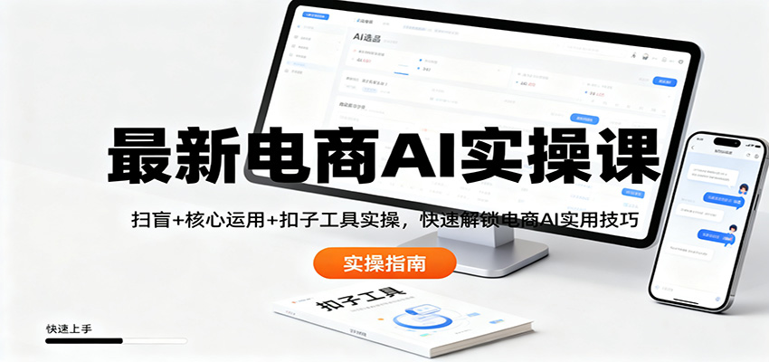 最新电商AI实操课：扫盲+核心运用+扣子工具实操，快速解锁电商AI实用技巧 - 严选资源大全