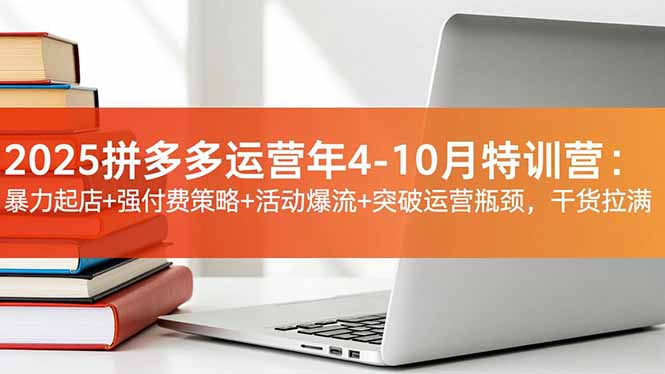 2025拼多多运营年4-10月特训营:暴力起店+强付费策略+活动爆流+突破运营瓶颈,干货拉满 - 严选资源大全