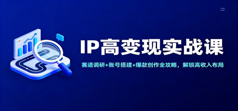 IP高变现实战课:赛道调研+账号搭建+爆款创作全攻略,解锁高收入布局 - 严选资源大全 - 严选资源大全