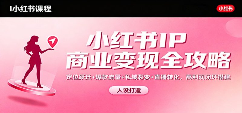 小红书IP商业变现全攻略:定位跃迁+爆款流量+私域裂变+直播转化,高利润闭环搭建 - 严选资源大全 - 严选资源大全