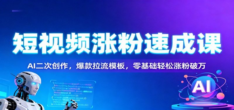 短视频涨粉速成课:AI二次创作,爆款拉流模板,零基础轻松涨粉破万 - 严选资源大全 - 严选资源大全