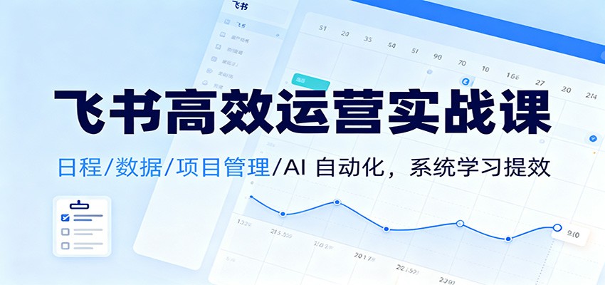 飞书高效运营实战课：日程/数据/项目管理/AI 自动化，系统学习提效 - 严选资源大全