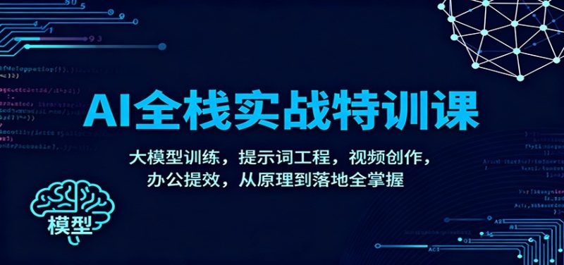AI全栈实战特训课：大模型训练，提示词工程，视频创作，办公提效，从原理到落地全掌握 - 严选资源大全 - 严选资源大全