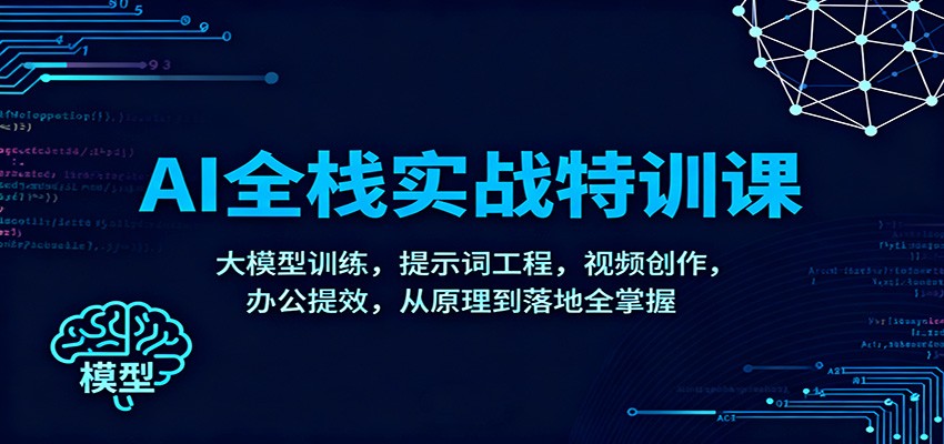 AI全栈实战特训课：大模型训练，提示词工程，视频创作，办公提效，从原理到落地全掌握 - 严选资源大全