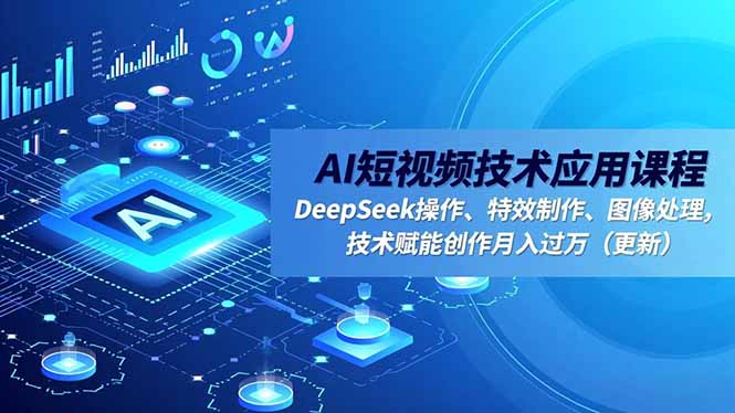 AI短视频技术应用课程，DeepSeek操作、特效制作、图像处理，技术赋能创作月入过万(更新 - 严选资源大全