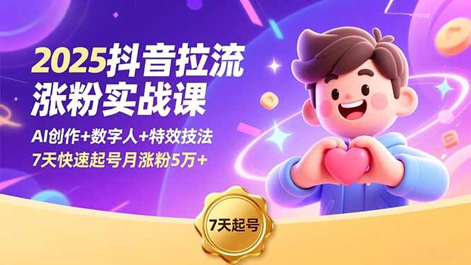2025抖音拉流涨粉实战课,AI创作+数字人+特效技法,7天快速起号月涨粉5万+ - 严选资源大全