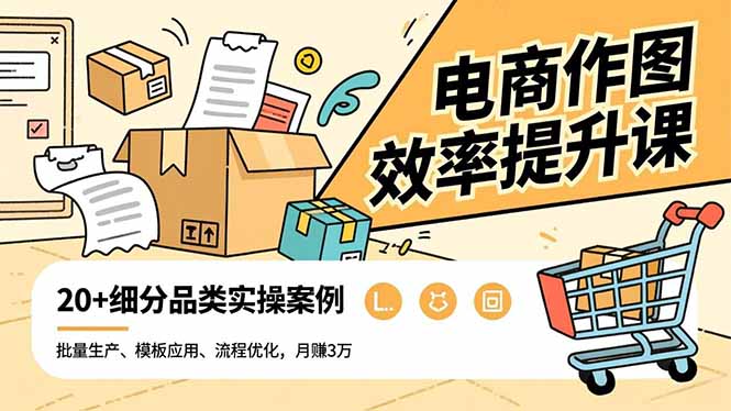 电商作图效率提升课，批量生产、模板应用、流程优化，20+细分品类实操案例，月赚3万 - 严选资源大全