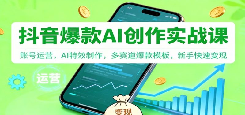 抖音AI爆款创作实战课：账号运营，AI特效制作，多赛道爆款模板，新手快速变现 - 严选资源大全 - 严选资源大全
