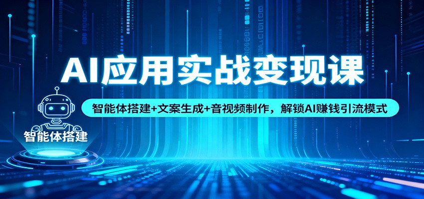 AI应用实战变现课：智能体搭建+文案生成+音视频制作，解锁AI赚钱引流模式 - 严选资源大全