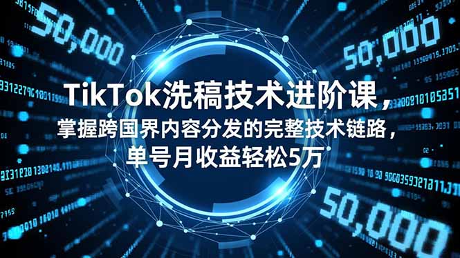 TikTok洗稿技术进阶课，掌握跨国界内容分发的完整技术链路，单号月收益轻松5万 - 严选资源大全