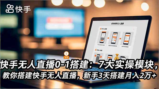 快手无人直播0-1搭建：7大实操模块，教你搭建快手无人直播，新手3天搭建月入2万+ - 严选资源大全