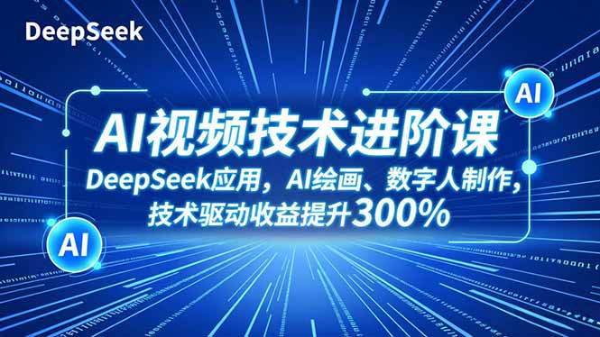 AI视频技术进阶课，DeepSeek应用、AI绘画、数字人制作，技术驱动收益提升300% - 严选资源大全