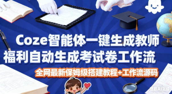Coze智能体一键生成教师福利自动生成考试试卷工作流，全网最新保姆级搭建教程+工作流源码 - 严选资源大全