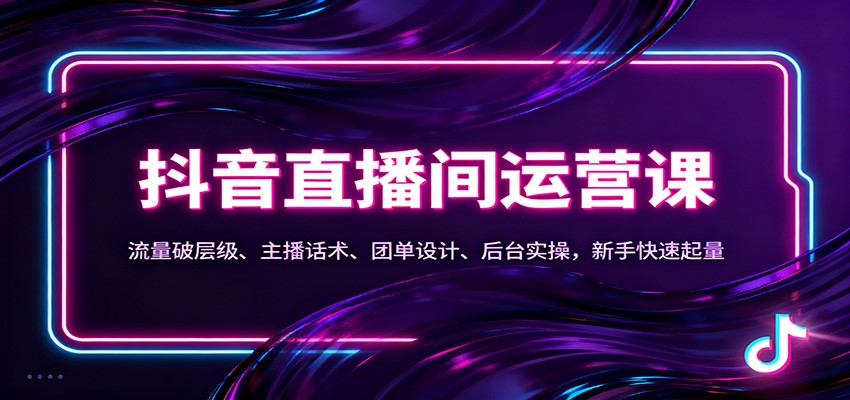 抖音同城直播间运营课:流量破层级、主播话术、团单设计、后台实操,新手快速起量 - 严选资源大全