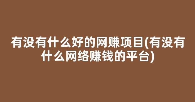 有没有什么好的网赚项目(有没有什么网络赚钱的平台) - 严选资源大全