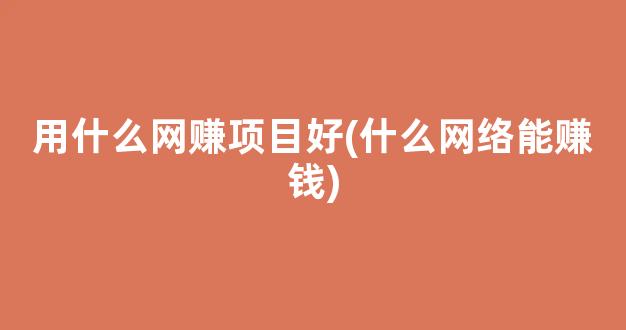 用什么网赚项目好(什么网络能赚钱) - 严选资源大全