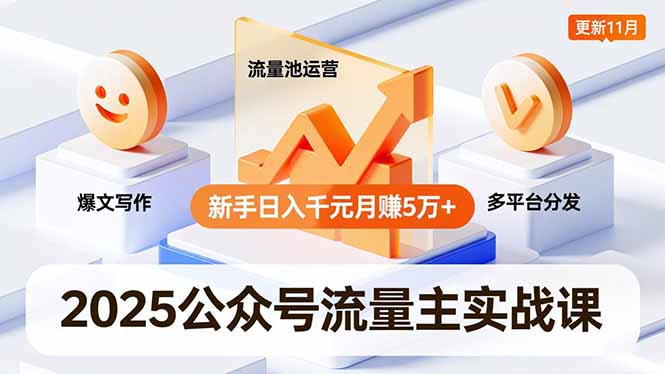 2025公众号流量主实战课，爆文写作、流量池运营、多平台分发，新手日入千元月赚5万+更新11月 - 严选资源大全