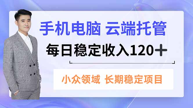 手机、电脑云端托管,每日稳定收入120+,小众领域长期稳定 - 严选资源大全