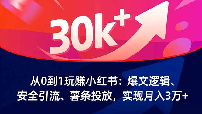 从0到1玩赚小红书：爆文逻辑、安全引流、薯条投放，实现月入3万+ - 严选资源大全
