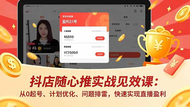 抖店随心推实战见效课：从0起号、计划优化、问题排雷，快速实现直播盈利 - 严选资源大全