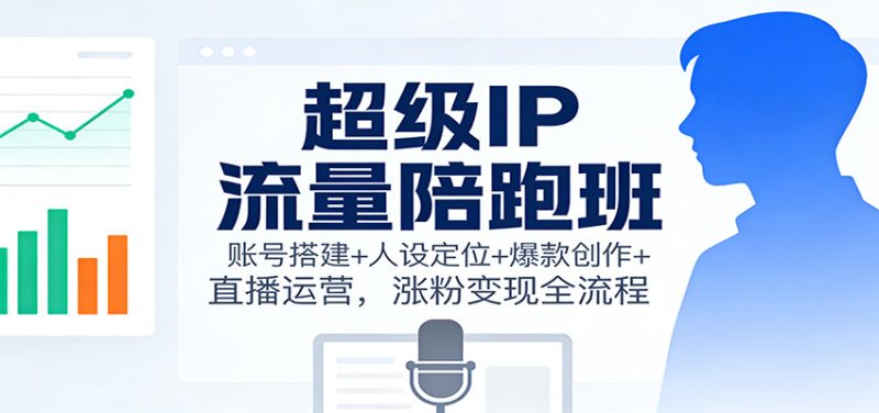 超级IP流量陪跑班：账号搭建+人设定位+爆款创作+直播运营，涨粉变现全流程 - 严选资源大全 - 严选资源大全