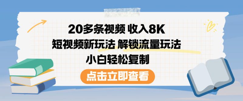20多条视频收入8K，短视频新玩法，解锁流量玩法，小白轻松复制 - 严选资源大全 - 严选资源大全