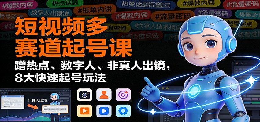 短视频多赛道起号课：蹭热点、数字人、非真人出镜，8大快速起号玩法 - 严选资源大全